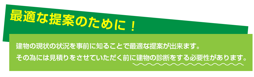 最適な提案のために！ 見積りをさせていただく前に建物の診断をする必要性があります。